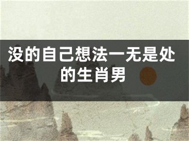 没的自己想法一无是处的生肖男