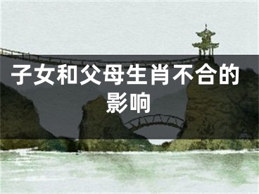子女和父母生肖不合的影响