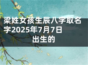 梁姓女孩生辰八字取名字2025年7月7日出生的