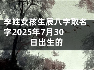 李姓女孩生辰八字取名字2025年7月30日出生的