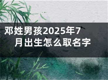 邓姓男孩2025年7月出生怎么取名字