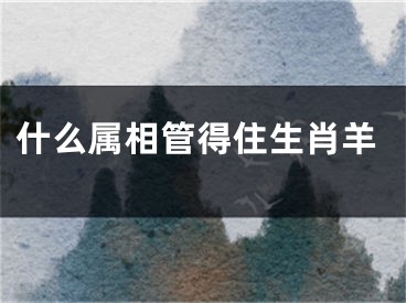 什么属相管得住生肖羊