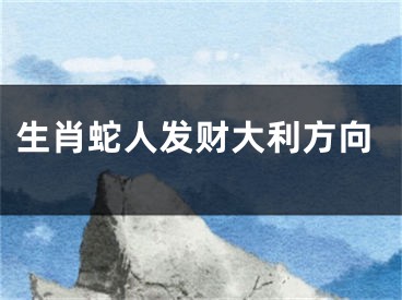 生肖蛇人发财大利方向