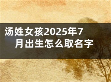 汤姓女孩2025年7月出生怎么取名字
