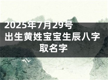 2025年7月29号出生黄姓宝宝生辰八字取名字