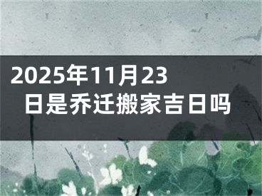 2025年11月23日是乔迁搬家吉日吗