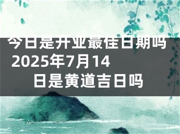 今日是开业最佳日期吗 2025年7月14日是黄道吉日吗