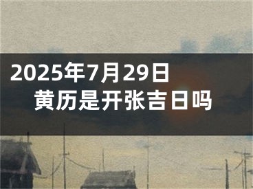 2025年7月29日黄历是开张吉日吗