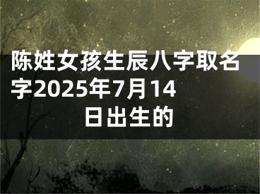 陈姓女孩生辰八字取名字2025年7月14日出生的
