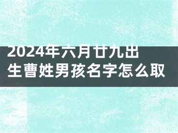 2024年六月廿九出生曹姓男孩名字怎么取