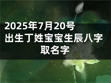 2025年7月20号出生丁姓宝宝生辰八字取名字