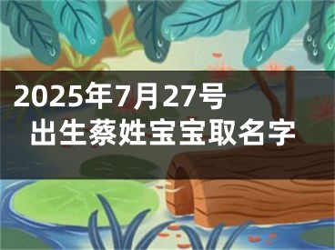 2025年7月27号出生蔡姓宝宝取名字