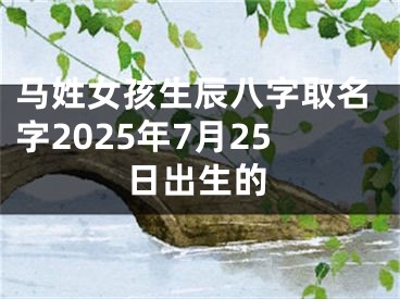 马姓女孩生辰八字取名字2025年7月25日出生的
