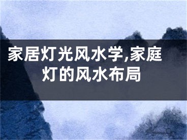 家居灯光风水学,家庭灯的风水布局