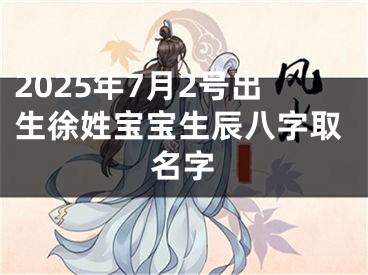 2025年7月2号出生徐姓宝宝生辰八字取名字
