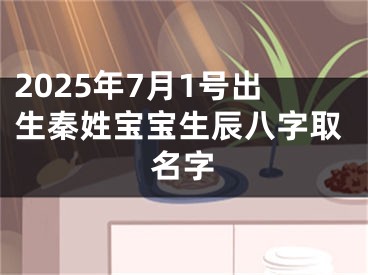 2025年7月1号出生秦姓宝宝生辰八字取名字