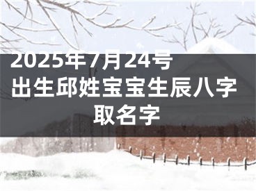 2025年7月24号出生邱姓宝宝生辰八字取名字