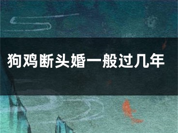 狗鸡断头婚一般过几年