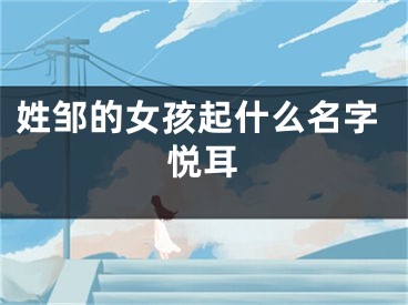 姓邹的女孩起什么名字悦耳
