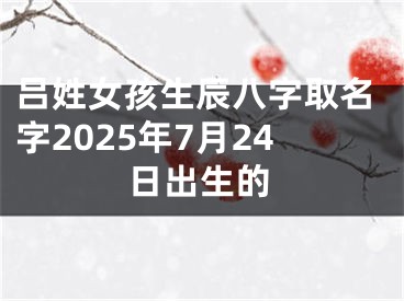 吕姓女孩生辰八字取名字2025年7月24日出生的
