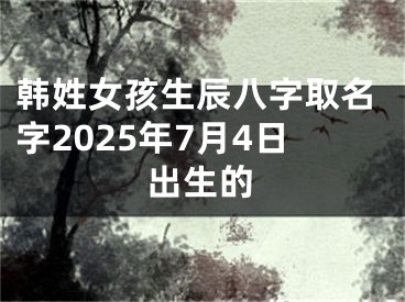 韩姓女孩生辰八字取名字2025年7月4日出生的