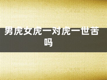 男虎女虎一对虎一世苦吗 