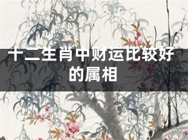 十二生肖中财运比较好的属相