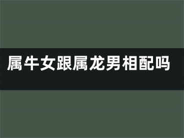 属牛女跟属龙男相配吗