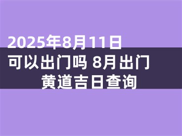 2025年8月11日可以出门吗 8月出门黄道吉日查询