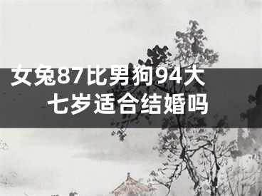 女兔87比男狗94大七岁适合结婚吗
