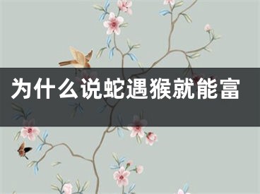 为什么说蛇遇猴就能富