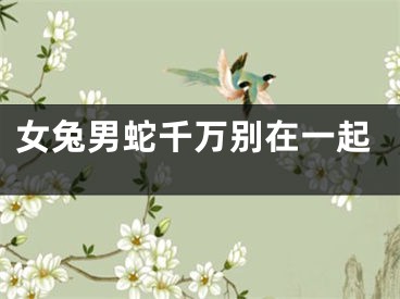 女兔男蛇千万别在一起