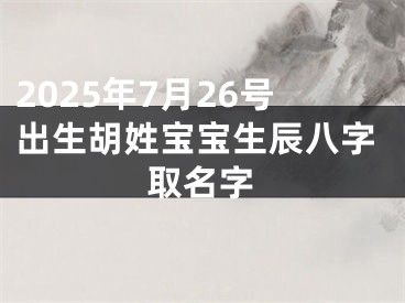 2025年7月26号出生胡姓宝宝生辰八字取名字