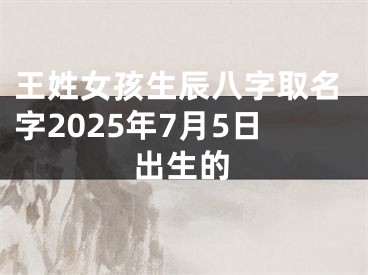 王姓女孩生辰八字取名字2025年7月5日出生的