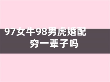 97女牛98男虎婚配穷一辈子吗