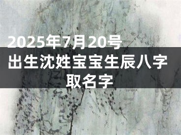 2025年7月20号出生沈姓宝宝生辰八字取名字