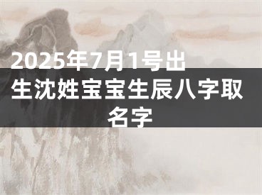 2025年7月1号出生沈姓宝宝生辰八字取名字