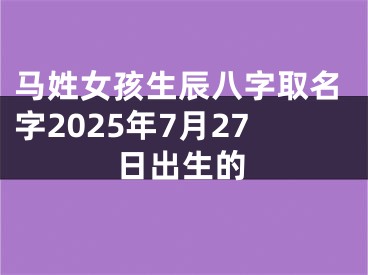 马姓女孩生辰八字取名字2025年7月27日出生的
