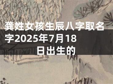 龚姓女孩生辰八字取名字2025年7月18日出生的