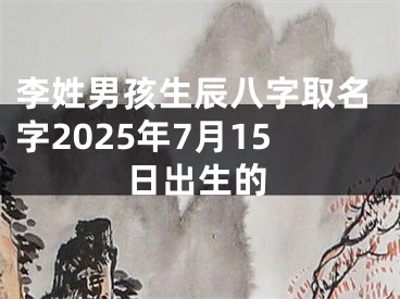 李姓男孩生辰八字取名字2025年7月15日出生的