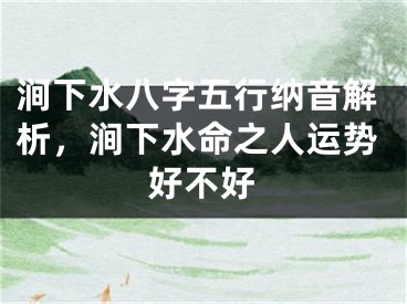 涧下水八字五行纳音解析，涧下水命之人运势好不好