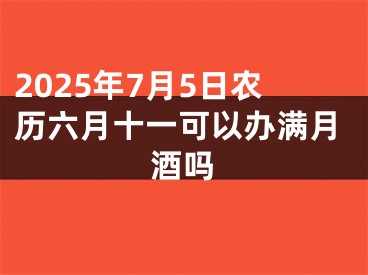 2025年7月5日农历六月十一可以办满月酒吗