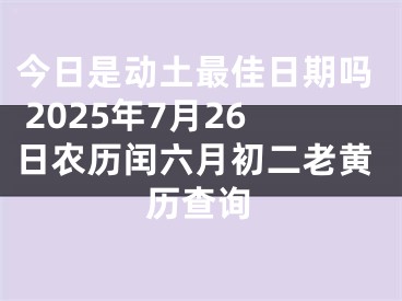 今日是动土最佳日期吗 2025年7月26日农历闰六月初二老黄历查询