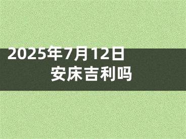 2025年7月12日安床吉利吗