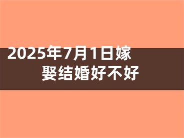 2025年7月1日嫁娶结婚好不好