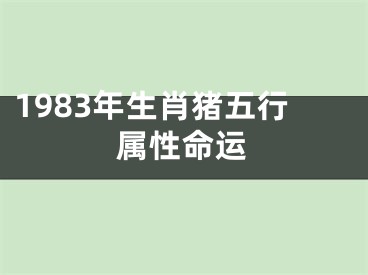1983年生肖猪五行属性命运