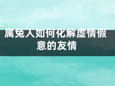 属兔人如何化解虚情假意的友情