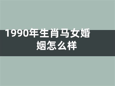 1990年生肖马女婚姻怎么样