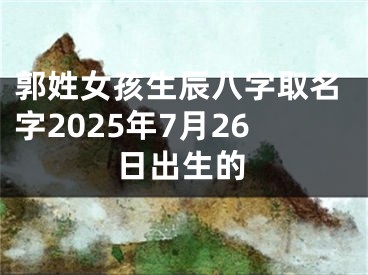 郭姓女孩生辰八字取名字2025年7月26日出生的