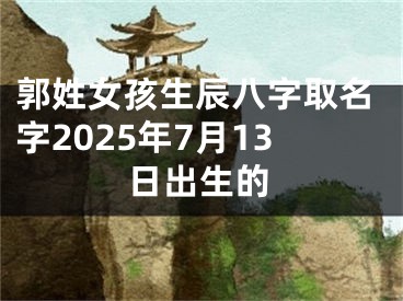郭姓女孩生辰八字取名字2025年7月13日出生的